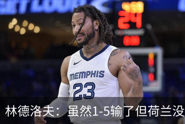 林德洛夫：虽然1-5输了但荷兰没太多极具威胁的机会 要和日本拼了