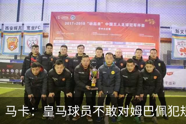 马卡：皇马球员不敢对姆巴佩犯规 只一人敢挑战他